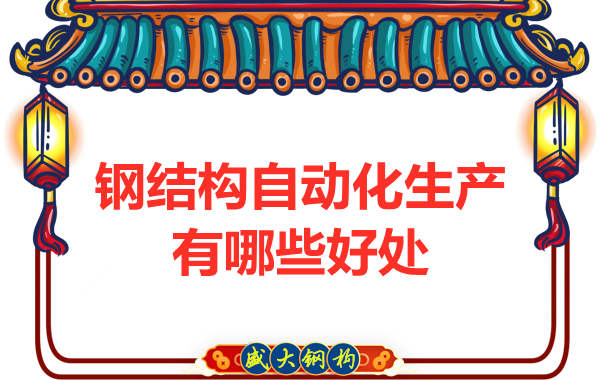 钢结构公司引进自动化生产线的好处主要有哪些