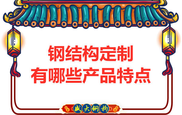 钢结构厂家在定制方面主要有哪些产品特点