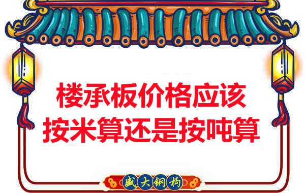 楼承板价格按平方还是按吨算？楼承板厂家告诉你真相