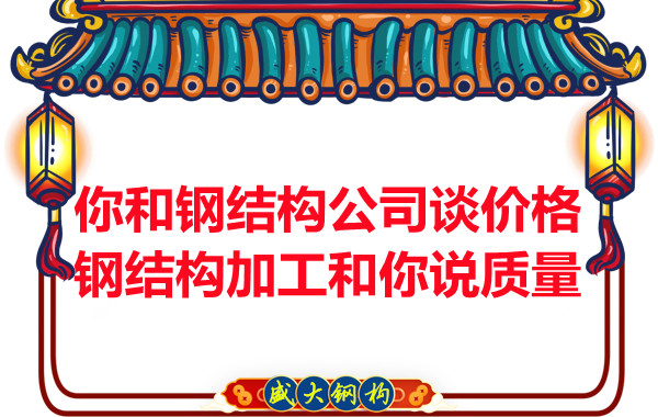 你和钢结构公司谈价格，钢结构加工和你说质量