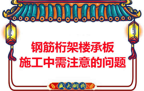 钢筋桁架楼承板施工中应注意哪些问题？