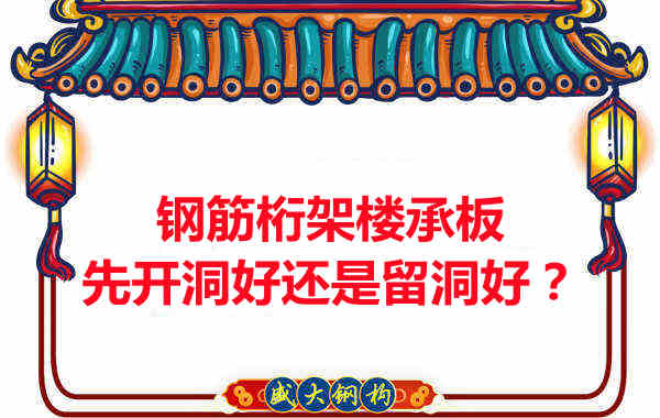 钢筋桁架楼承板先开洞好还是留洞好？