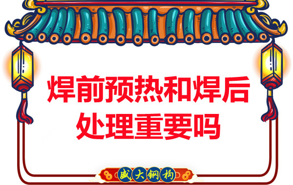 山西钢结构公司：焊前预热和焊后处理重要吗？