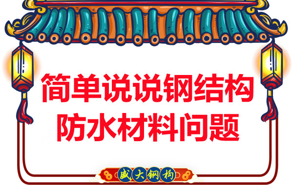 山西钢结构厂家:简单说说钢结构防水材料问题