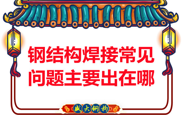 山西钢结构厂家:钢结构焊接常见问题主要出在哪