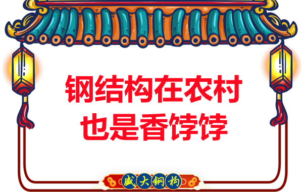 山西钢结构厂家:钢结构在农村也是香饽饽