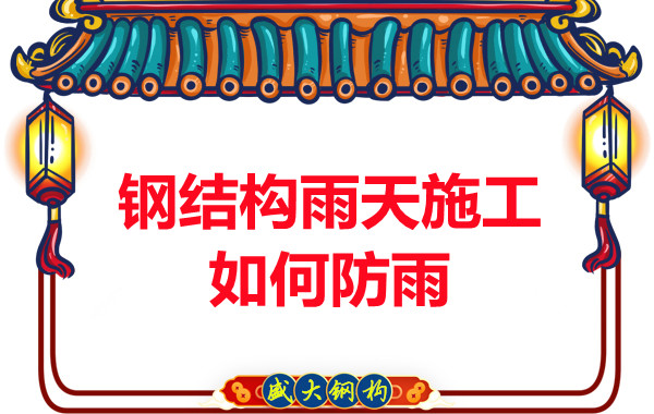 山西钢结构厂家:钢结构雨天施工如何防雨