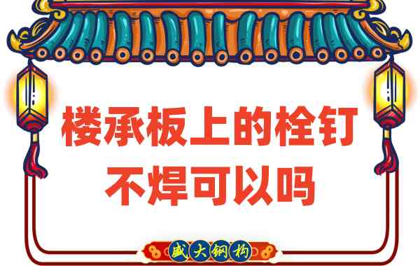 山西楼承板厂家：楼承板上的栓钉不焊可以吗？