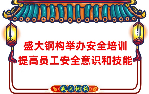 盛大钢构举办安全培训，提高员工安全意识和技能