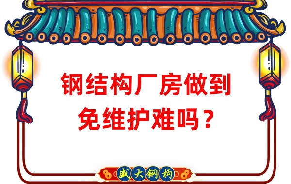 山西钢结构厂家：钢结构厂房做到免维护难吗？