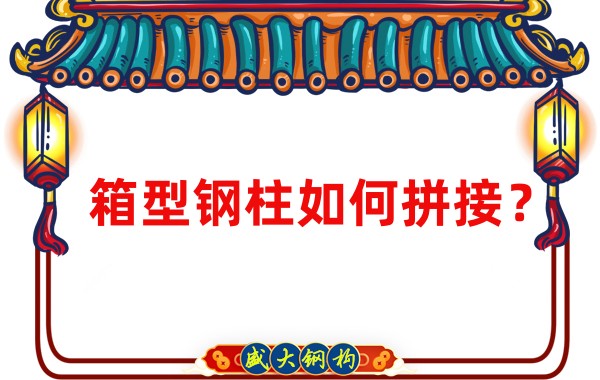 山西钢结构加工厂：箱型钢柱如何拼接？