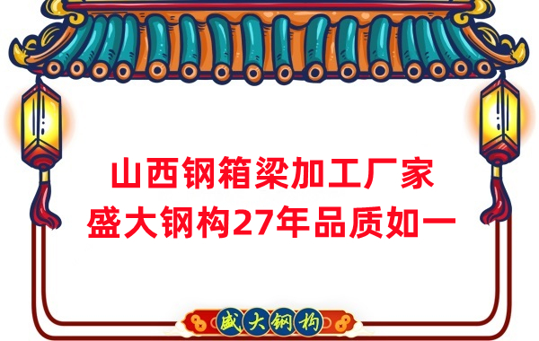 山西钢箱梁加工厂家，27年品质如一
