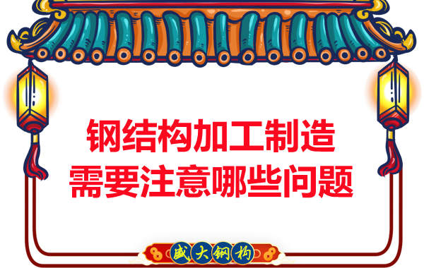 钢结构加工制造需要注意哪些问题